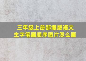 三年级上册部编版语文生字笔画顺序图片怎么画