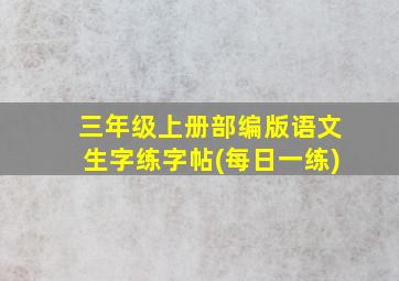 三年级上册部编版语文生字练字帖(每日一练)