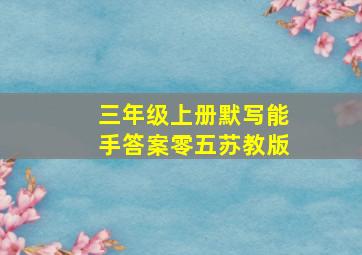 三年级上册默写能手答案零五苏教版