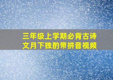 三年级上学期必背古诗文月下独酌带拼音视频