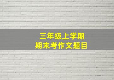 三年级上学期期末考作文题目