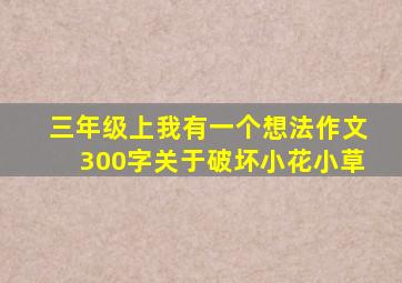 三年级上我有一个想法作文300字关于破坏小花小草