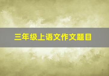 三年级上语文作文题目