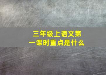 三年级上语文第一课时重点是什么