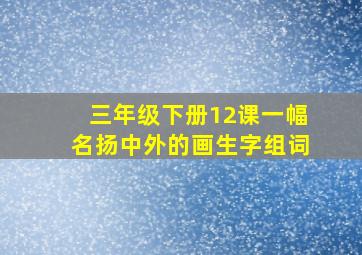 三年级下册12课一幅名扬中外的画生字组词