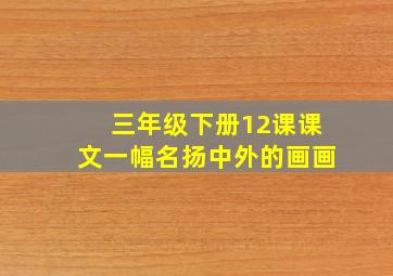 三年级下册12课课文一幅名扬中外的画画