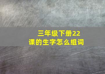 三年级下册22课的生字怎么组词