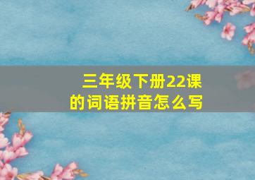 三年级下册22课的词语拼音怎么写