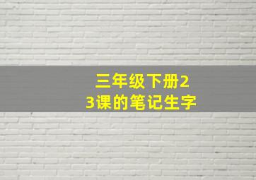 三年级下册23课的笔记生字