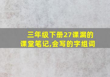 三年级下册27课漏的课堂笔记,会写的字组词