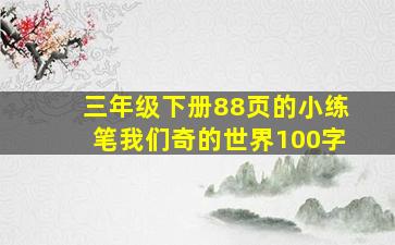 三年级下册88页的小练笔我们奇的世界100字