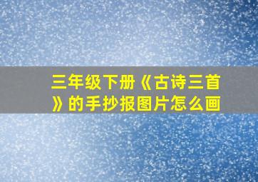 三年级下册《古诗三首》的手抄报图片怎么画