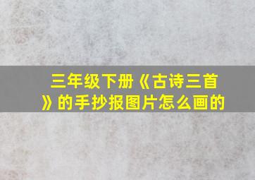 三年级下册《古诗三首》的手抄报图片怎么画的