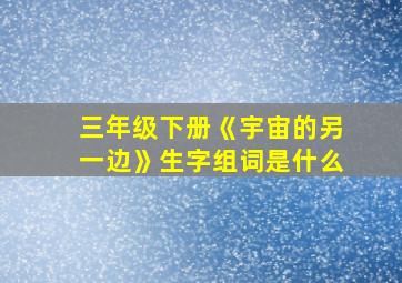 三年级下册《宇宙的另一边》生字组词是什么