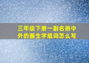 三年级下册一副名扬中外的画生字组词怎么写