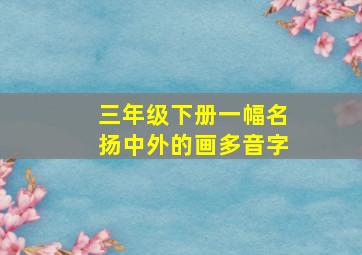 三年级下册一幅名扬中外的画多音字