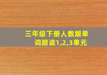 三年级下册人教版单词跟读1,2,3单元