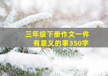 三年级下册作文一件有意义的事350字