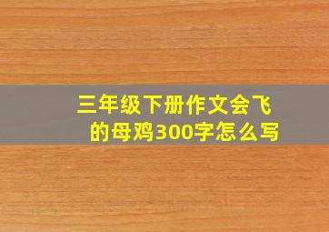 三年级下册作文会飞的母鸡300字怎么写