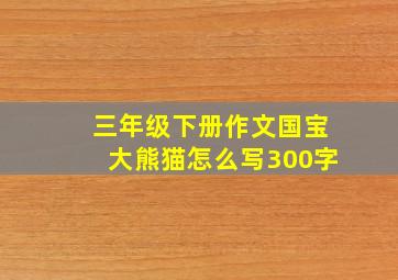 三年级下册作文国宝大熊猫怎么写300字