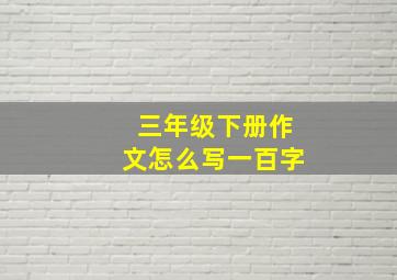 三年级下册作文怎么写一百字