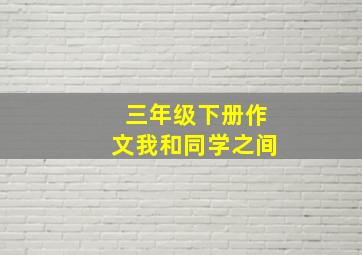 三年级下册作文我和同学之间