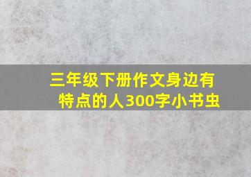 三年级下册作文身边有特点的人300字小书虫