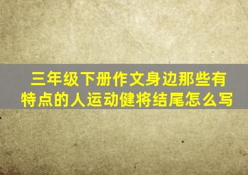 三年级下册作文身边那些有特点的人运动健将结尾怎么写