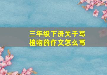 三年级下册关于写植物的作文怎么写