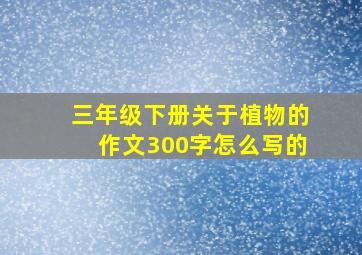 三年级下册关于植物的作文300字怎么写的