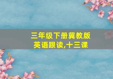 三年级下册冀教版英语跟读,十三课