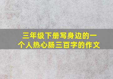 三年级下册写身边的一个人热心肠三百字的作文