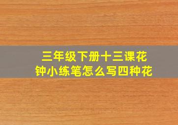 三年级下册十三课花钟小练笔怎么写四种花