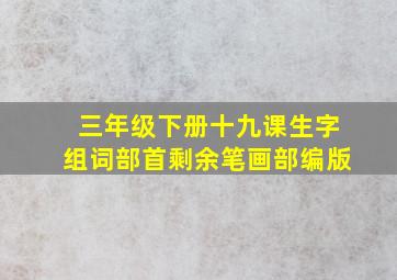 三年级下册十九课生字组词部首剩余笔画部编版