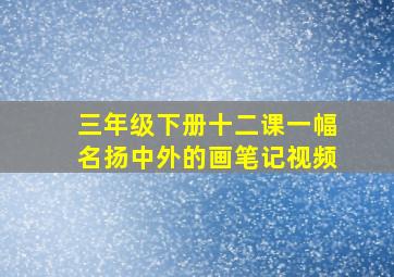 三年级下册十二课一幅名扬中外的画笔记视频