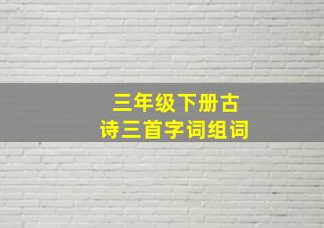 三年级下册古诗三首字词组词