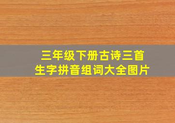 三年级下册古诗三首生字拼音组词大全图片