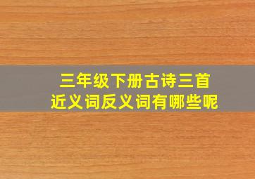 三年级下册古诗三首近义词反义词有哪些呢