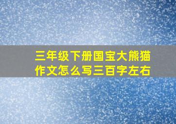 三年级下册国宝大熊猫作文怎么写三百字左右