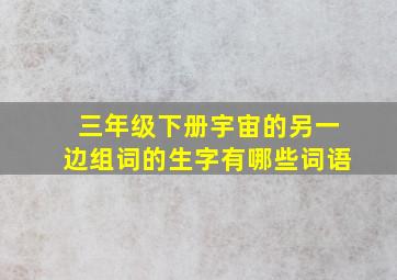 三年级下册宇宙的另一边组词的生字有哪些词语