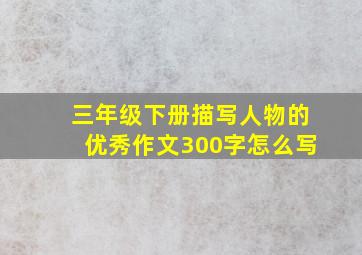 三年级下册描写人物的优秀作文300字怎么写