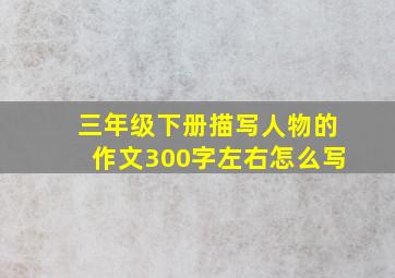 三年级下册描写人物的作文300字左右怎么写