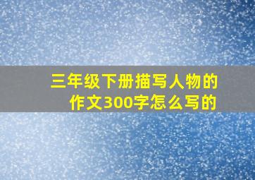 三年级下册描写人物的作文300字怎么写的