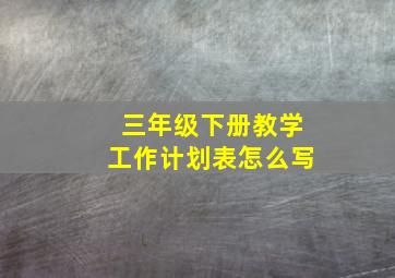 三年级下册教学工作计划表怎么写