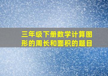 三年级下册数学计算图形的周长和面积的题目