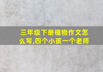 三年级下册植物作文怎么写,四个小孩一个老师