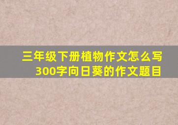 三年级下册植物作文怎么写300字向日葵的作文题目