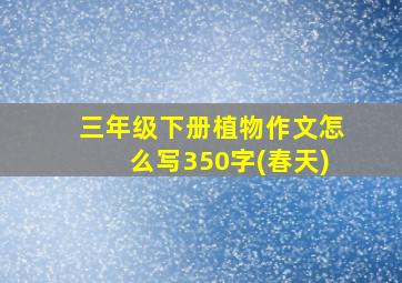 三年级下册植物作文怎么写350字(春天)