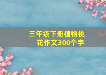 三年级下册植物桃花作文300个字