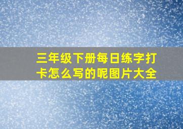 三年级下册每日练字打卡怎么写的呢图片大全